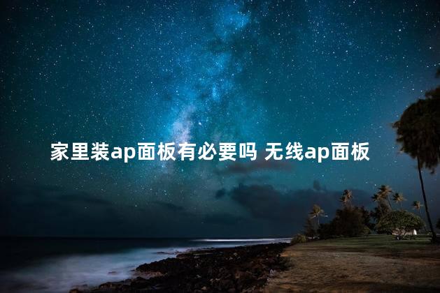 家里装ap面板有必要吗 无线ap面板效果怎么样